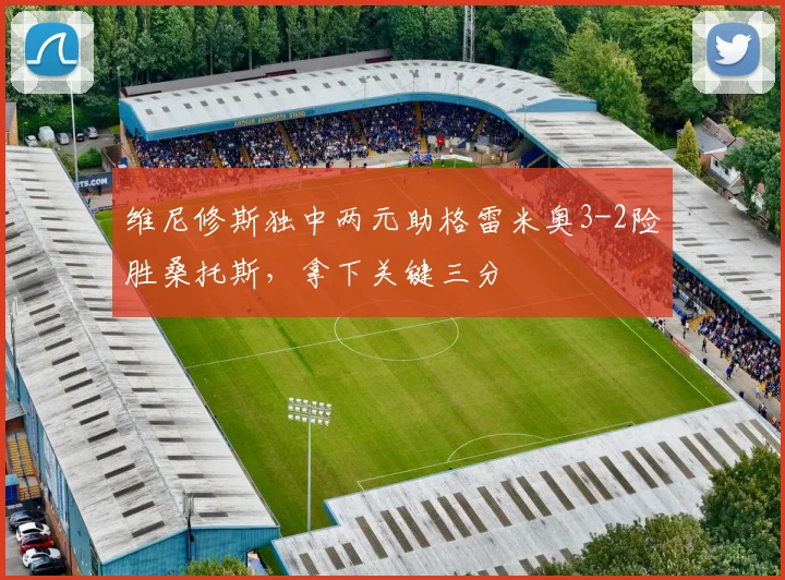 维尼修斯独中两元助格雷米奥3-2险胜桑托斯,拿下关键三分
