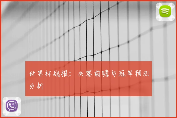 世界杯战报:决赛前瞻与冠军预测分析