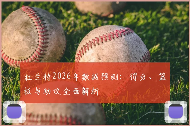 杜兰特2026年数据预测:得分、篮板与助攻全面解析