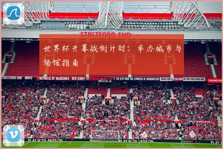 世界杯开幕战倒计时:举办城市与场馆指南