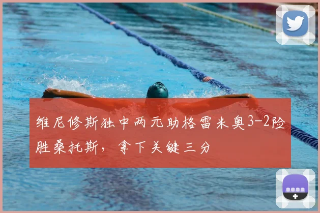 维尼修斯独中两元助格雷米奥3-2险胜桑托斯，拿下关键三分