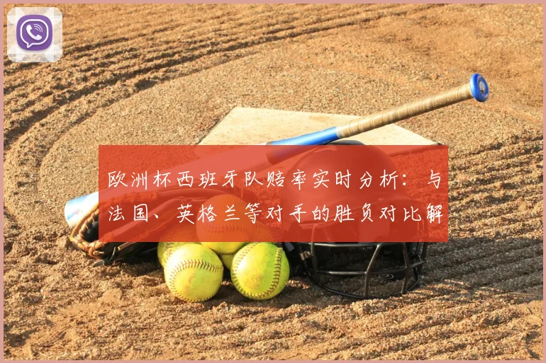 欧洲杯西班牙队赔率实时分析：与法国、英格兰等对手的胜负对比解读